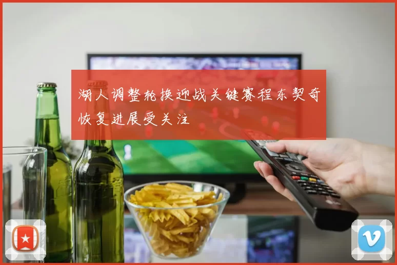 湖人调整轮换迎战关键赛程东契奇恢复进展受关注