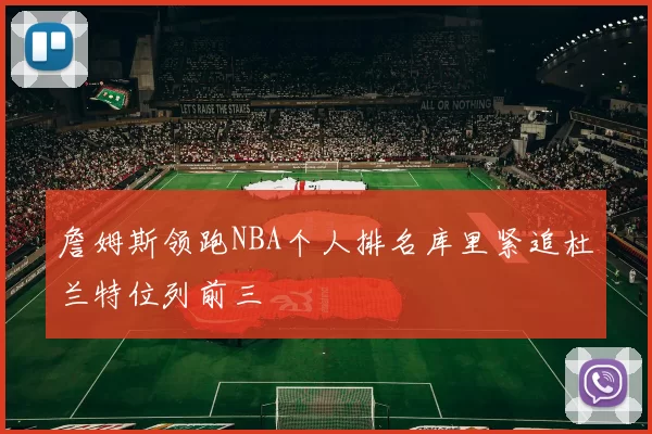 詹姆斯领跑NBA个人排名库里紧追杜兰特位列前三