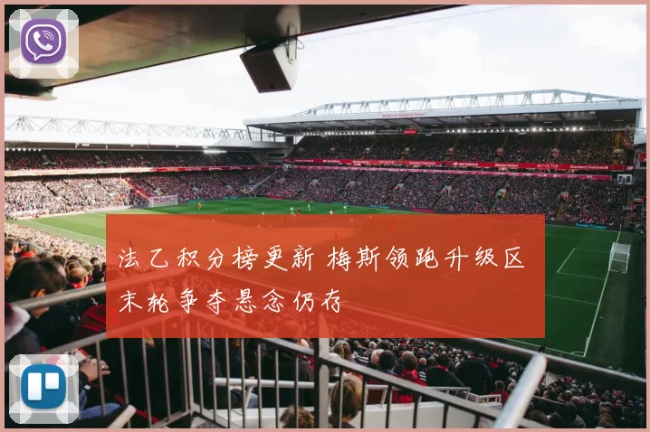 法乙积分榜更新 梅斯领跑升级区 末轮争夺悬念仍存