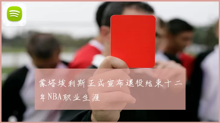 蒙塔埃利斯正式宣布退役结束十二年NBA职业生涯