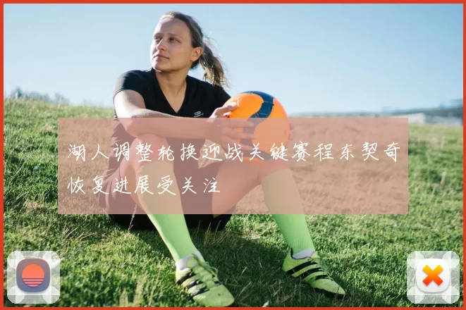 湖人调整轮换迎战关键赛程东契奇恢复进展受关注