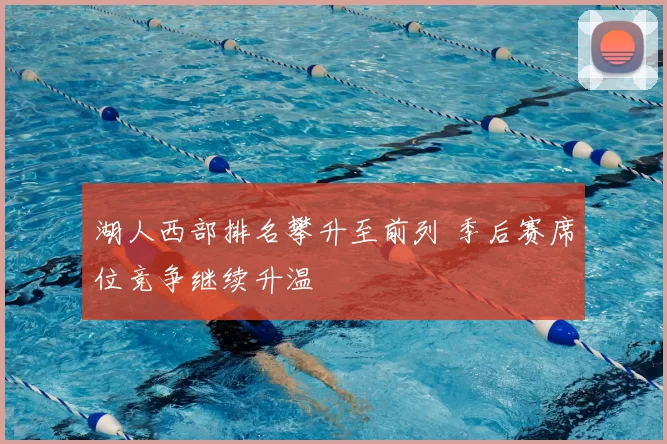 湖人西部排名攀升至前列 季后赛席位竞争继续升温