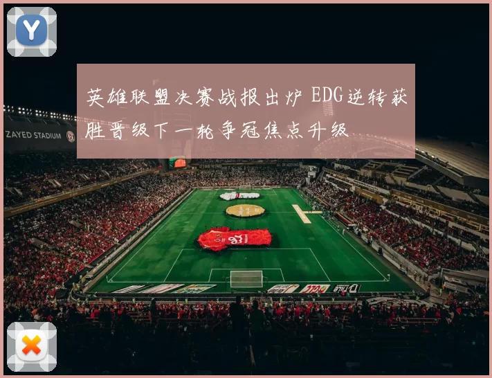 英雄联盟决赛战报出炉 EDG逆转获胜晋级下一轮争冠焦点升级