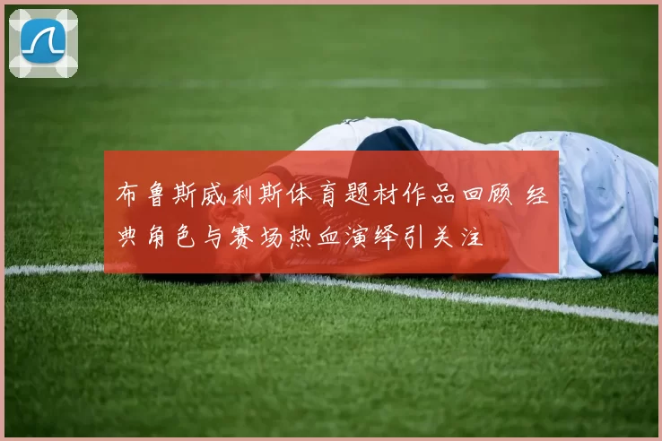 布鲁斯威利斯体育题材作品回顾 经典角色与赛场热血演绎引关注