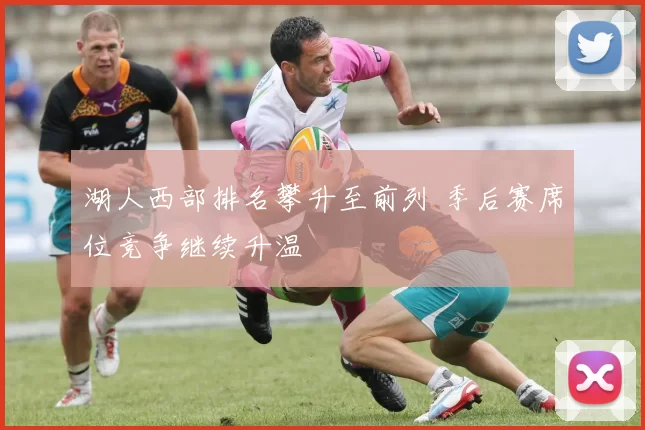 湖人西部排名攀升至前列 季后赛席位竞争继续升温