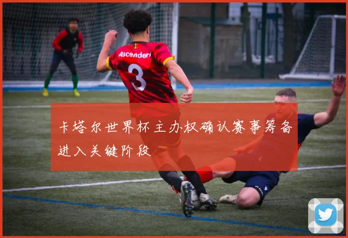 卡塔尔世界杯主办权确认赛事筹备进入关键阶段