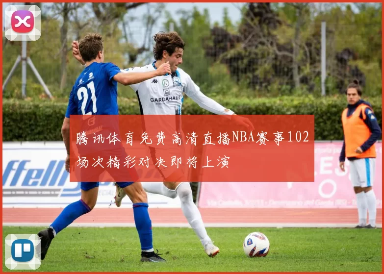 腾讯体育免费高清直播NBA赛事102场次精彩对决即将上演