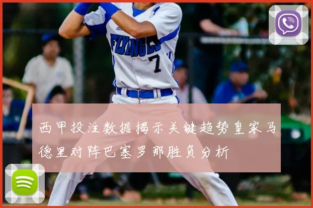 西甲投注数据揭示关键趋势皇家马德里对阵巴塞罗那胜负分析