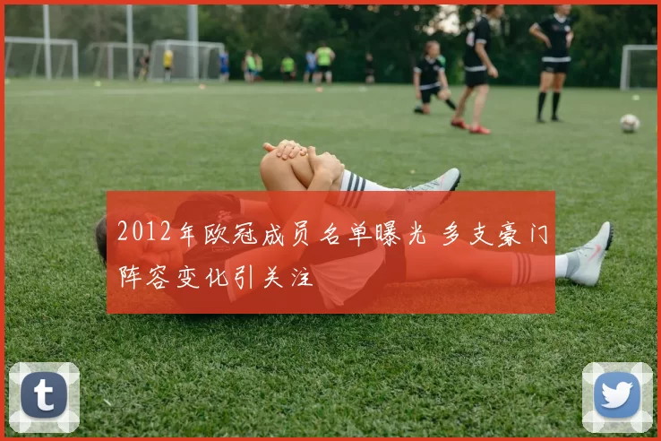 2012年欧冠成员名单曝光 多支豪门阵容变化引关注