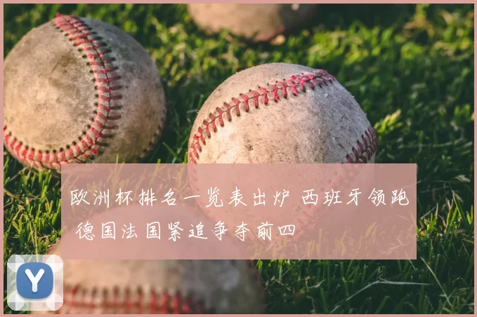 欧洲杯排名一览表出炉 西班牙领跑 德国法国紧追争夺前四