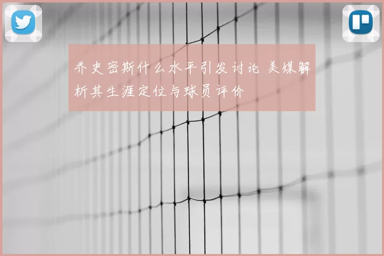 乔史密斯什么水平引发讨论 美媒解析其生涯定位与球员评价