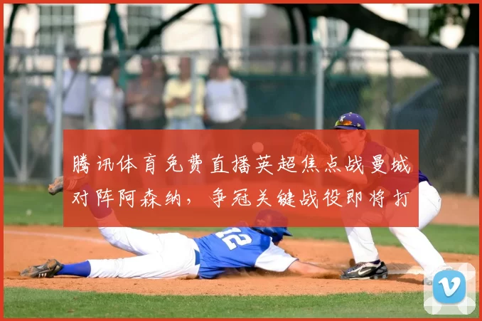 腾讯体育免费直播英超焦点战曼城对阵阿森纳，争冠关键战役即将打响。