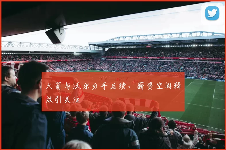 火箭与沃尔分手后续，薪资空间释放引关注