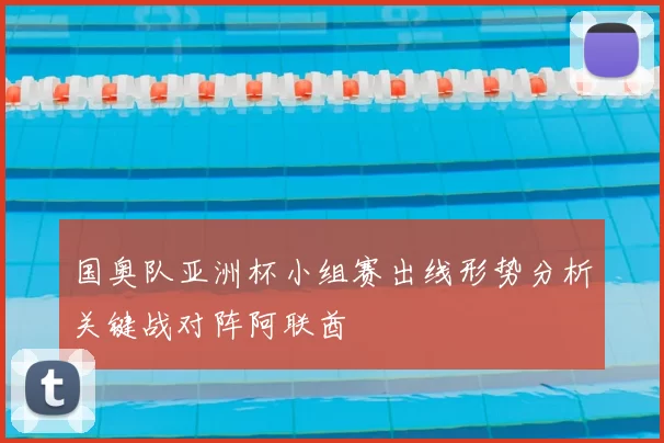 国奥队亚洲杯小组赛出线形势分析关键战对阵阿联酋
