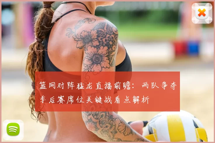 篮网对阵猛龙直播前瞻：两队争夺季后赛席位关键战看点解析